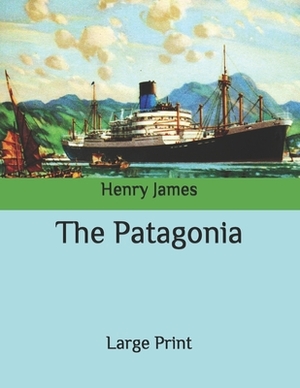 The Patagonia: Large Print by Henry James