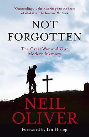 Not Forgotten: The Great War and Our Modern Memory by Neil Oliver, Neil Oliver