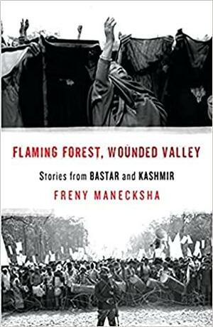 Flaming Forest, Wounded Valley: Stories from Bastar and Kashmir by Freny Manecksha