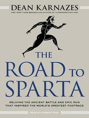 The Road to Sparta: Reliving the Ancient Battle and Epic Run That Inspired the World's Greatest Footrace by Dean Karnazes