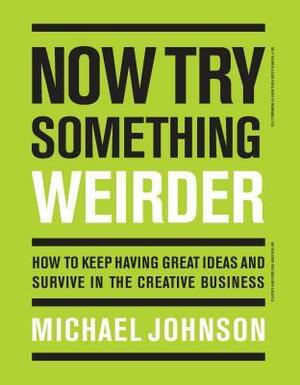 Now Try Something Weirder: How to keep having great ideas and survive in the creative business by Michael Johnson