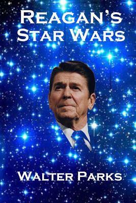 Reagan's Star Wars: The Military Industrial Complex by Walter Parks