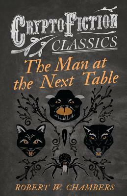 The Man at the Next Table (Cryptofiction Classics) by Robert W. Chambers