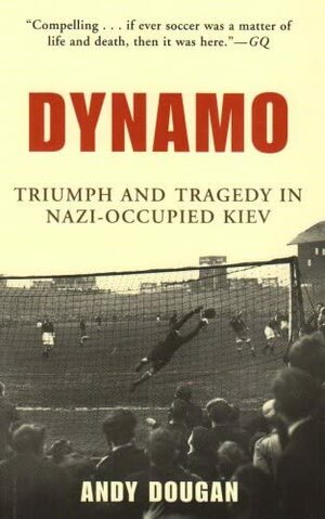 Dynamo: Triumph and Tragedy in Nazi-Occupied Kiev by Andy Dougan