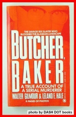 Butcher, Baker: A True Account of a Serial Murder by Walter Gilmour, Leland E. Hale