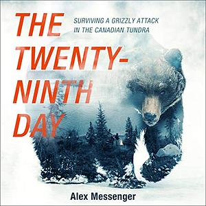 The Twenty-Ninth Day: Surviving a Grizzly Attack in the Canadian Tundra by Alex Messenger