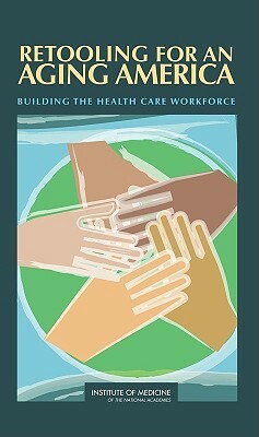 Retooling for an Aging America: Building the Health Care Workforce by Committee on the Future Health Care Work, Institute of Medicine, Board on Health Care Services