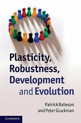 Plasticity, Robustness, Development and Evolution by Peter Gluckman, Patrick Bateson