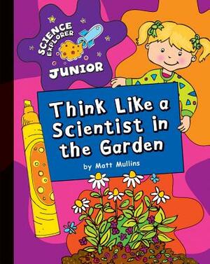 Think Like a Scientist in the Garden by Matt Mullins