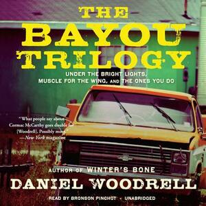 The Bayou Trilogy: Under the Bright Lights, Muscle for the Wing, and the Ones You Do by Daniel Woodrell