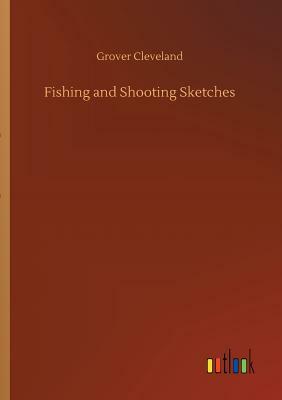 Fishing and Shooting Sketches by Grover Cleveland