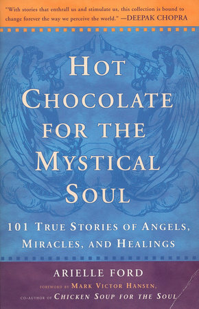 Hot Chocolate for the Mystical Soul: 101 True Stories of Angels, Miracles, and Healings by Arielle Ford, Mark Victor Hansen
