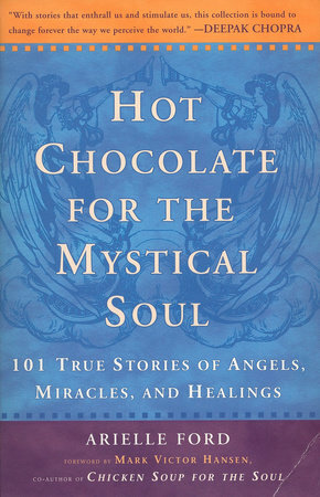 Hot Chocolate for the Mystical Soul: 101 True Stories of Angels, Miracles, and Healings by Mark Victor Hansen, Arielle Ford