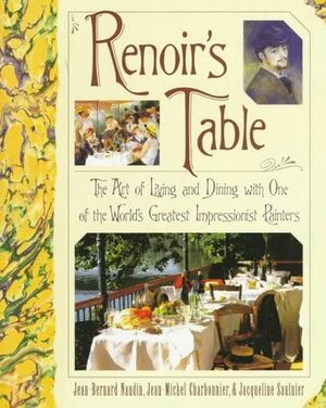 Renoir's Table: The Art of Living and Dining with One of the World's Greatest Impressionist Painters by Jacqueline Saulnier, Jean-Bernard Naudin