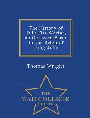 The History of Fulk Fitz Warine, an Outlawed Baron in the Reign of King John - War College Series by Thomas Wright