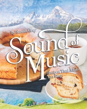 Sound of Music: Recipes That Make You Sing by Susan Gray