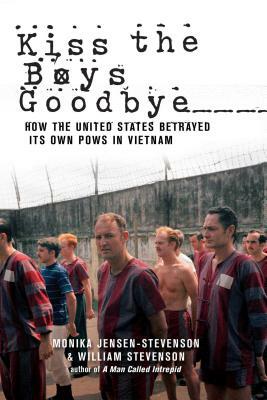 Kiss the Boys Goodbye: How the United States Betrayed Its Own POWs in Vietnam by Monika Jensen-Stevenson, William Stevenson