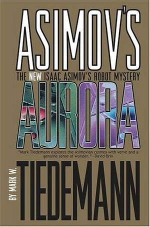 Aurora: Isaac Asimov's Robot Mystery by Mark W. Tiedemann, Mark W. Tiedemann