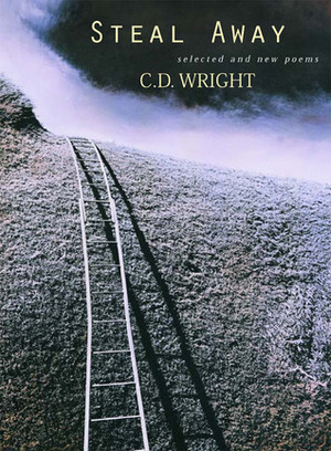 Steal Away: Selected and New Poems by C.D. Wright