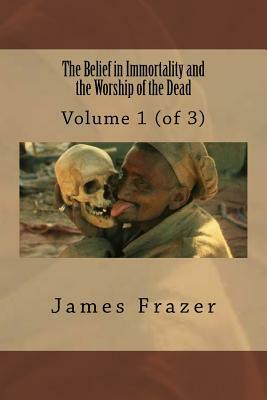 The Belief in Immortality and the Worship of the Dead: Volume 1 (of 3) by James George Frazer