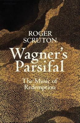 Wagner's Parsifal: The Music of Redemption by Roger Scruton