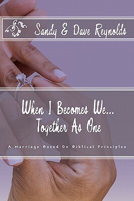 When I Becomes We... Together As One: A Marriage Based On Biblical Principles by Sandy Reynolds, Dave Reynolds