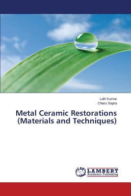 Metal Ceramic Restorations (Materials and Techniques) by Sapra Charu, Kumar Lalit