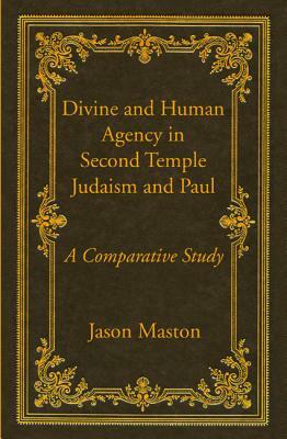 Divine and Human Agency in Second Temple Judaism and Paul by Jason Maston