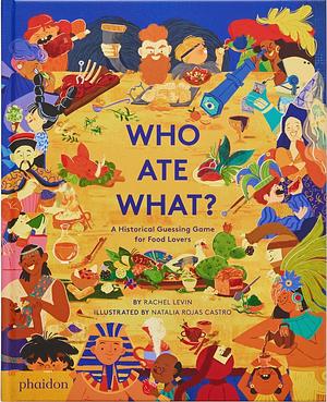 Who Ate What?: A Historical Guessing Game for Food Lovers by Rachel Levin