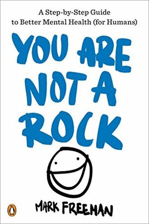 You Are Not a Rock: A Step-by-Step Guide to Better Mental Health (for Humans) by Mark Freeman