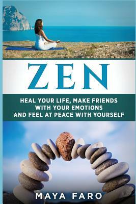 Zen: Heal Your Life, Make Friends with Your Emotions and Feel at Peace with Yourself by Maya Faro