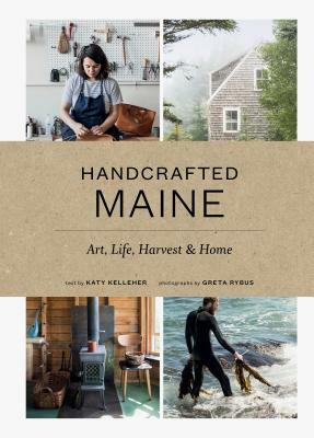 Handcrafted Maine: Art, Life, Harvest & Home by Katy Kelleher