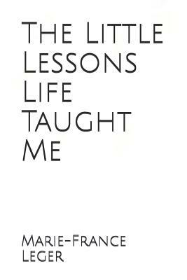 The Little Lessons Life Taught Me by Marie-France Léger