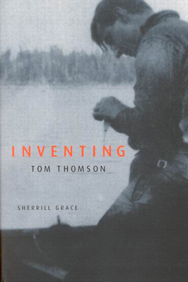 Inventing Tom Thomson: From Biographical Fictions to Fictional Autobiographies and Reproductions by Sherrill Grace