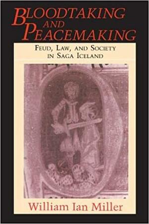 Bloodtaking and Peacemaking: Feud, Law, and Society in Saga Iceland by William Ian Miller