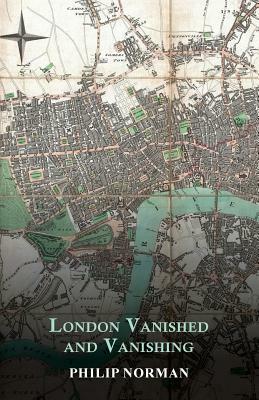 London Vanished and Vanishing - Painted and Described by Philip Norman