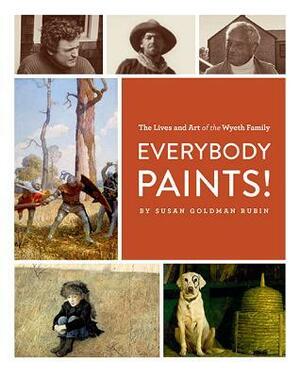Everybody Paints! The Lives and Art of the Wyeth Family by Susan Goldman Rubin