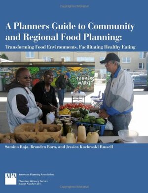 A Planners Guide to Community and Regional Food Planning: Transforming Food Environments, Facilitating Healthy Eating by Samina Raja, Jessica Kozlowski Russell, Branden Born