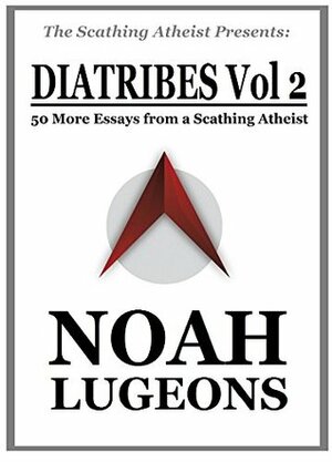 Diatribes Volume 2: 50 More Essays from a Scathing Atheist (The Scathing Atheist Presents) by Noah Lugeons