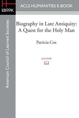 Biography in Late Antiquity: A Quest for the Holy Man by Patricia Cox