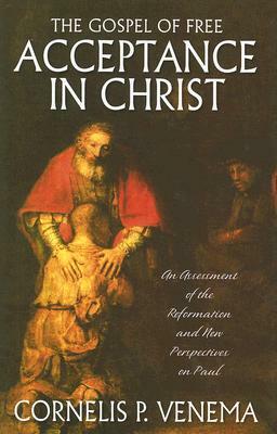 The Gospel of Free Acceptance in Christ: An Assessment of the Reformation and 'New Perspectives' on Paul by Cornelis P. Venema