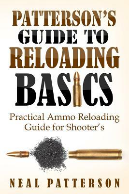 Patterson's Guide to Reloading Basics: Practical Ammo Reloading Guide for Shooter's by Neal Patterson