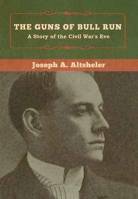 The Guns of Bull Run: A Story of the Civil War's Eve by Joseph a. Altsheler