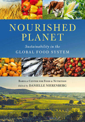 Nourished Planet: Sustainability in the Global Food System by Danielle Nierenberg, Barilla Center For Food and Nutrition