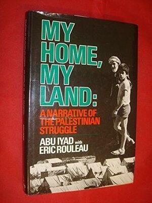My Home, My Land: A Narrative of the Palestinian Struggle by Eric Rouleau, Abu Iyad