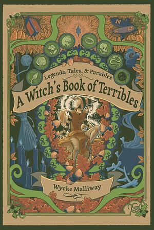 A Witch's Book of Terribles: Legends, Tales, &amp; Parables by Wycke Malliway