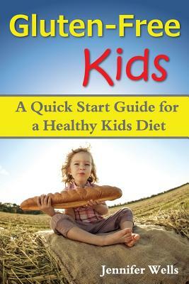 Gluten Free Kids: A Quick Start Guide for a Healthy Kids Diet by Jennifer Wells