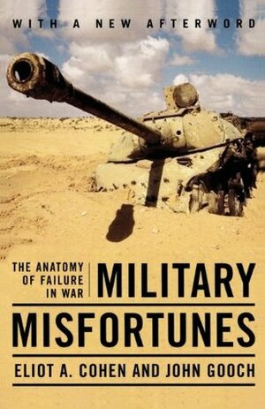 Military Misfortunes: The Anatomy of Failure in War by John Gooch, Eliot A. Cohen
