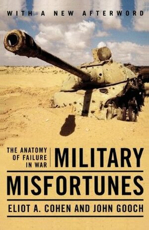 Military Misfortunes: The Anatomy of Failure in War by Eliot A. Cohen, John Gooch