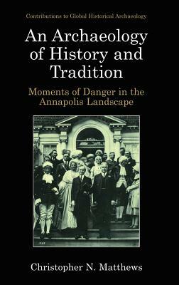 An Archaeology of History and Tradition: Moments of Danger in the Annapolis Landscape by Christopher N. Matthews